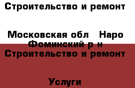 Строительство и ремонт - Московская обл., Наро-Фоминский р-н Строительство и ремонт » Услуги   . Московская обл.